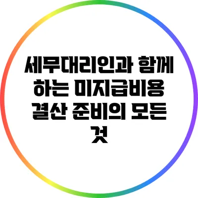 세무대리인과 함께 하는 미지급비용 결산 준비의 모든 것