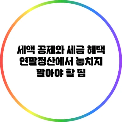 세액 공제와 세금 혜택: 연말정산에서 놓치지 말아야 할 팁