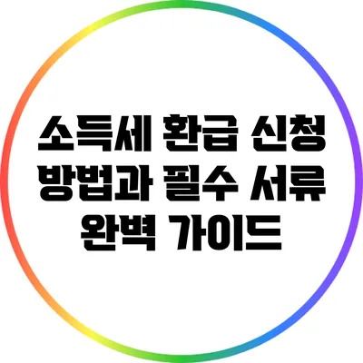 소득세 환급 신청 방법과 필수 서류 완벽 가이드