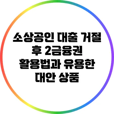 소상공인 대출 거절 후 2금융권 활용법과 유용한 대안 상품