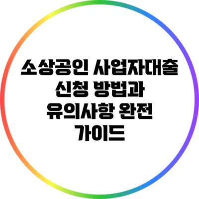 소상공인 사업자대출 신청 방법과 유의사항 완전 가이드