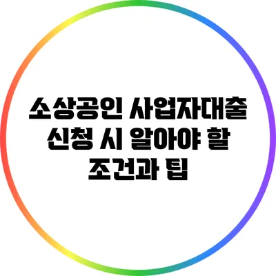 소상공인 사업자대출: 신청 시 알아야 할 조건과 팁