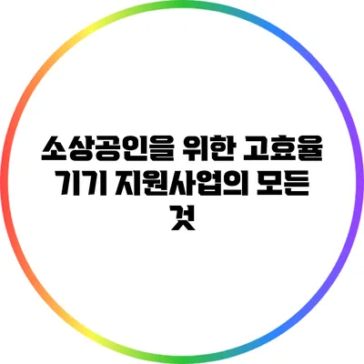 소상공인을 위한 고효율 기기 지원사업의 모든 것