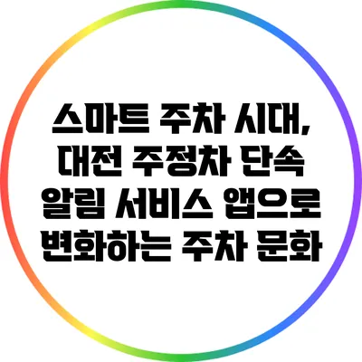 스마트 주차 시대, 대전 주정차 단속 알림 서비스 앱으로 변화하는 주차 문화