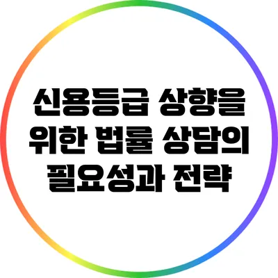 신용등급 상향을 위한 법률 상담의 필요성과 전략