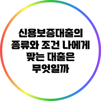 신용보증대출의 종류와 조건: 나에게 맞는 대출은 무엇일까?