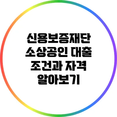 신용보증재단 소상공인 대출 조건과 자격 알아보기