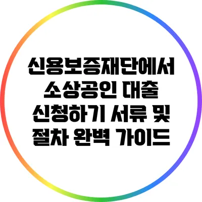 신용보증재단에서 소상공인 대출 신청하기: 서류 및 절차 완벽 가이드