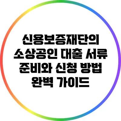 신용보증재단의 소상공인 대출: 서류 준비와 신청 방법 완벽 가이드