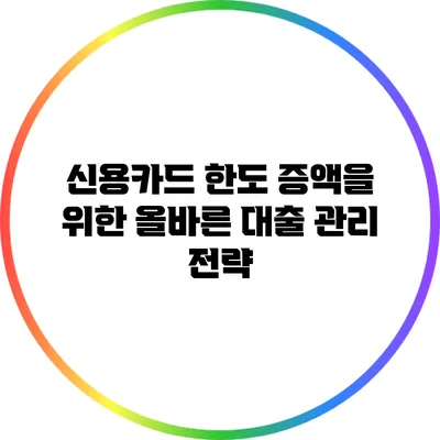 신용카드 한도 증액을 위한 올바른 대출 관리 전략