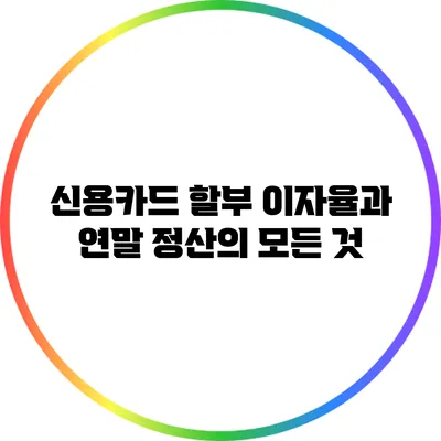신용카드 할부 이자율과 연말 정산의 모든 것
