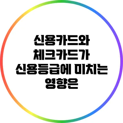 신용카드와 체크카드가 신용등급에 미치는 영향은?
