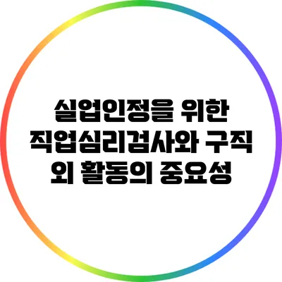 실업인정을 위한 직업심리검사와 구직 외 활동의 중요성
