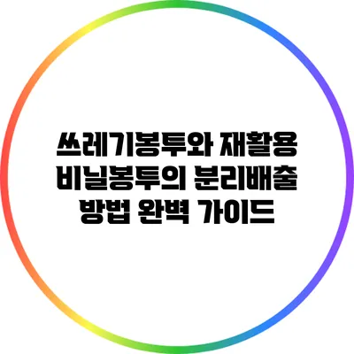 쓰레기봉투와 재활용 비닐봉투의 분리배출 방법 완벽 가이드