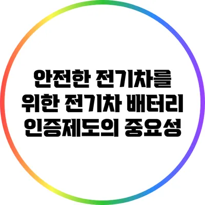 안전한 전기차를 위한 전기차 배터리 인증제도의 중요성