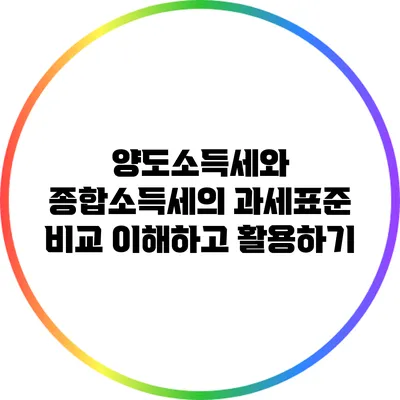 양도소득세와 종합소득세의 과세표준 비교: 이해하고 활용하기