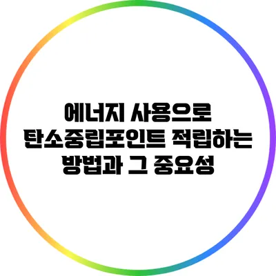 에너지 사용으로 탄소중립포인트 적립하는 방법과 그 중요성