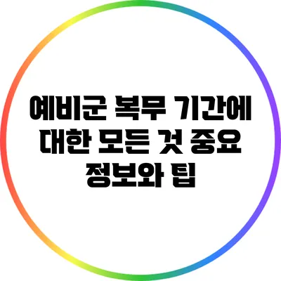 예비군 복무 기간에 대한 모든 것: 중요 정보와 팁