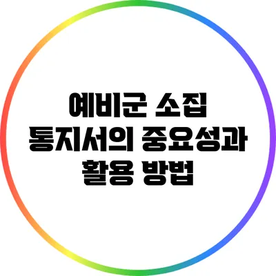 예비군 소집 통지서의 중요성과 활용 방법