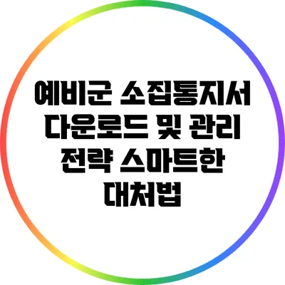 예비군 소집통지서 다운로드 및 관리 전략: 스마트한 대처법