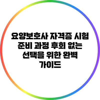 요양보호사 자격증 시험 준비 과정: 후회 없는 선택을 위한 완벽 가이드