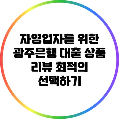 자영업자를 위한 광주은행 대출 상품 리뷰: 최적의 선택하기