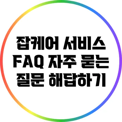 잡케어 서비스 FAQ: 자주 묻는 질문 해답하기