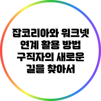 잡코리아와 워크넷 연계 활용 방법: 구직자의 새로운 길을 찾아서