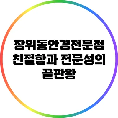 장위동안경전문점: 친절함과 전문성의 끝판왕