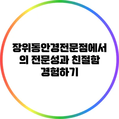 장위동안경전문점에서의 전문성과 친절함 경험하기