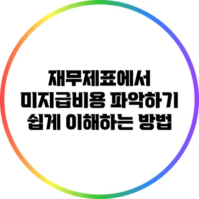 재무제표에서 미지급비용 파악하기: 쉽게 이해하는 방법