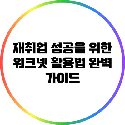 재취업 성공을 위한 워크넷 활용법 완벽 가이드