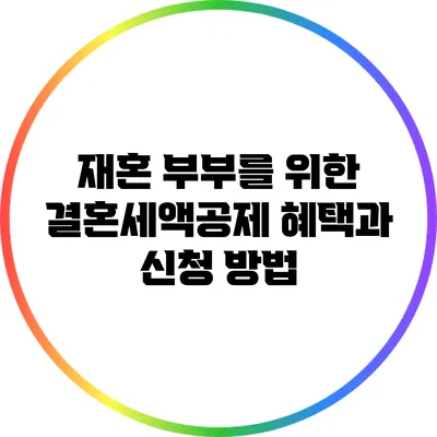 재혼 부부를 위한 결혼세액공제 혜택과 신청 방법