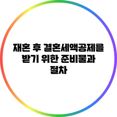 재혼 후 결혼세액공제를 받기 위한 준비물과 절차