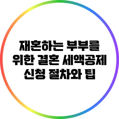 재혼하는 부부를 위한 결혼 세액공제 신청 절차와 팁