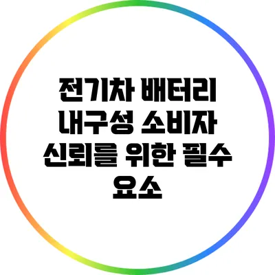 전기차 배터리 내구성: 소비자 신뢰를 위한 필수 요소
