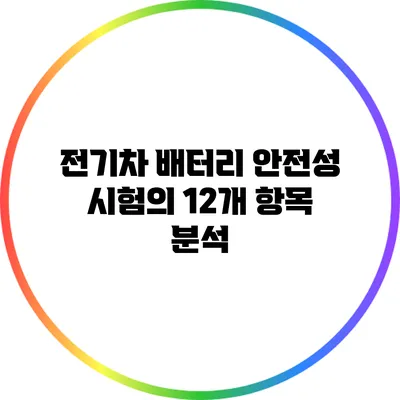 전기차 배터리 안전성 시험의 12개 항목 분석
