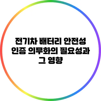 전기차 배터리 안전성 인증 의무화의 필요성과 그 영향