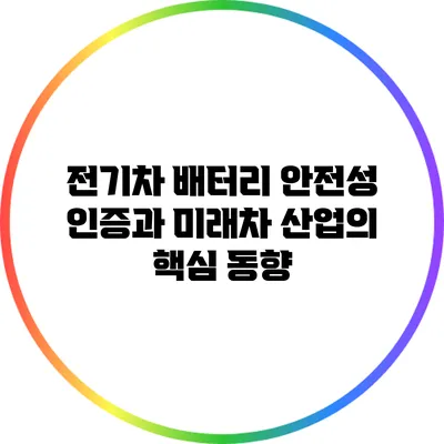 전기차 배터리 안전성 인증과 미래차 산업의 핵심 동향