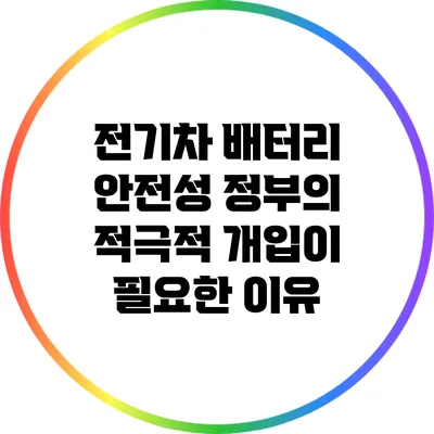 전기차 배터리 안전성: 정부의 적극적 개입이 필요한 이유