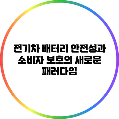 전기차 배터리 안전성과 소비자 보호의 새로운 패러다임