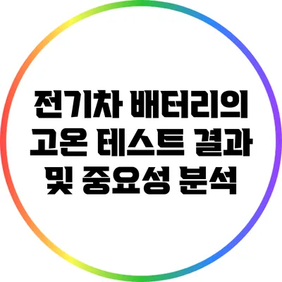 전기차 배터리의 고온 테스트 결과 및 중요성 분석