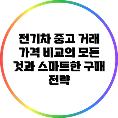 전기차 중고 거래: 가격 비교의 모든 것과 스마트한 구매 전략