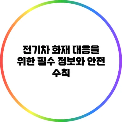 전기차 화재 대응을 위한 필수 정보와 안전 수칙