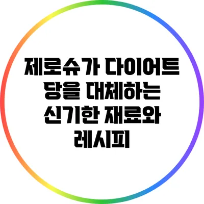 제로슈가 다이어트: 당을 대체하는 신기한 재료와 레시피