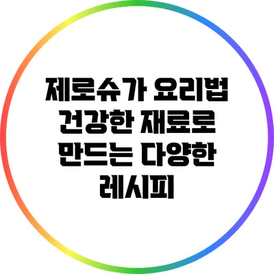 제로슈가 요리법: 건강한 재료로 만드는 다양한 레시피