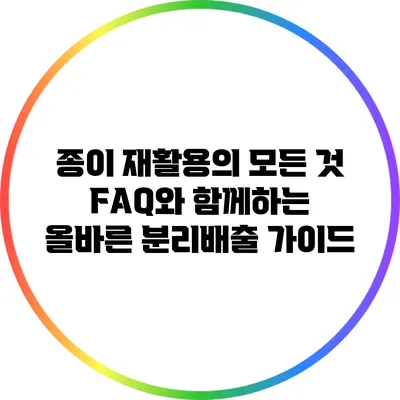 종이 재활용의 모든 것: FAQ와 함께하는 올바른 분리배출 가이드