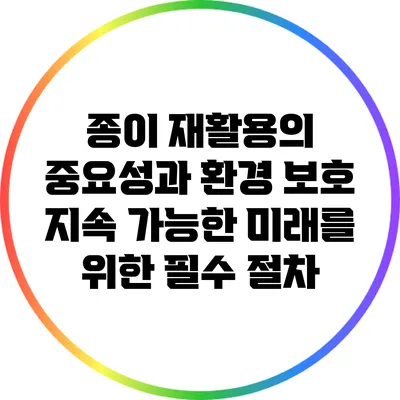 종이 재활용의 중요성과 환경 보호: 지속 가능한 미래를 위한 필수 절차