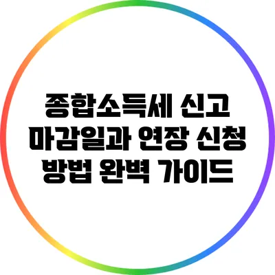 종합소득세 신고 마감일과 연장 신청 방법 완벽 가이드