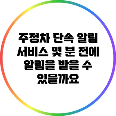 주정차 단속 알림 서비스: 몇 분 전에 알림을 받을 수 있을까요?